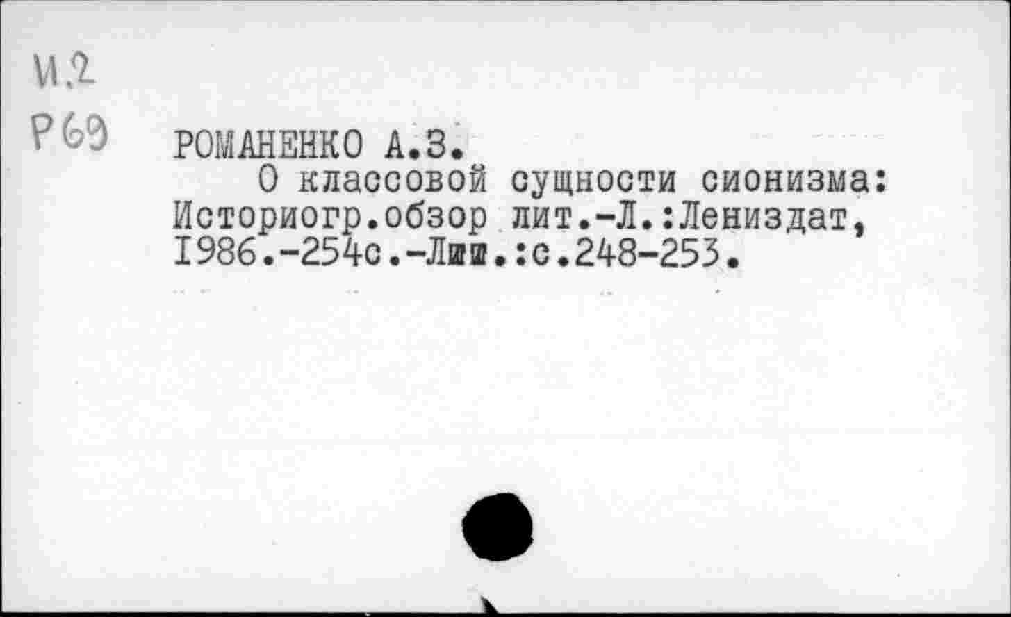 ﻿РОМАНЕНКО А.З.
О классовой сущности сионизма: Историогр.обзор лит.-Л.:Лениздат, I986.-254с.-Лии.:с.248-253.